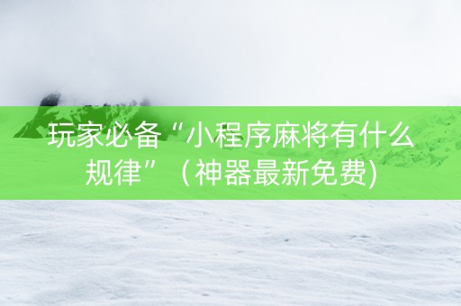 玩家必备“小程序麻将有什么规律”（神器最新免费)