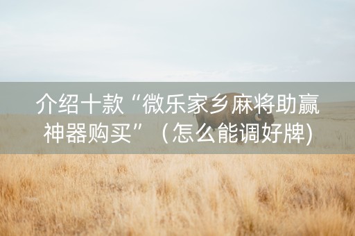 介绍十款“微乐家乡麻将助赢神器购买”（怎么能调好牌)