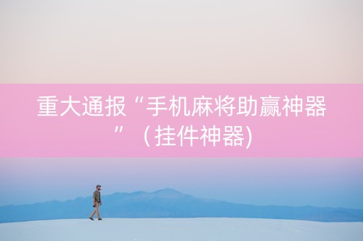 重大通报“手机麻将助赢神器”（挂件神器)