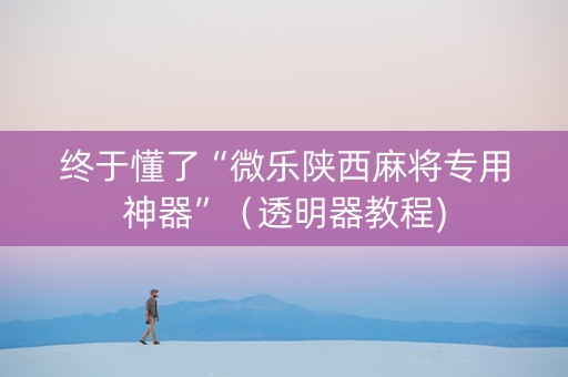 终于懂了“微乐陕西麻将专用神器”（透明器教程)