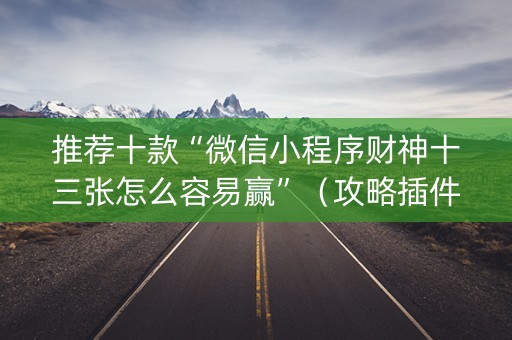 推荐十款“微信小程序财神十三张怎么容易赢”（攻略插件)