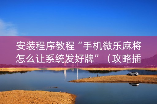 安装程序教程“手机微乐麻将怎么让系统发好牌”（攻略插件)