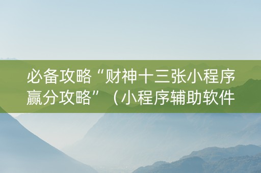 必备攻略“财神十三张小程序赢分攻略”（小程序辅助软件)