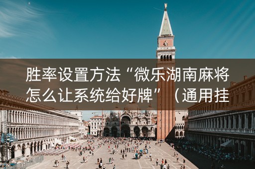胜率设置方法“微乐湖南麻将怎么让系统给好牌”（通用挂软件多少钱)