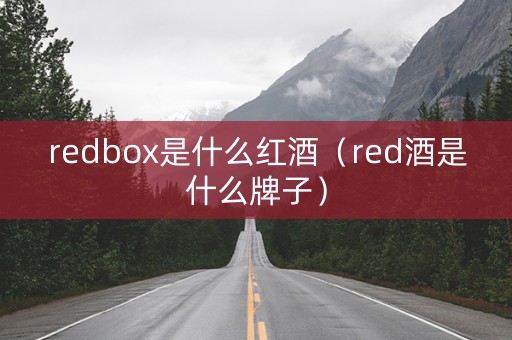 redbox是什么红酒（red酒是什么牌子）