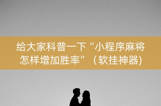 给大家科普一下“小程序麻将怎样增加胜率”（软挂神器)