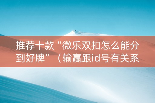 推荐十款“微乐双扣怎么能分到好牌”（输赢跟id号有关系吗)