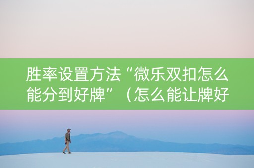 胜率设置方法“微乐双扣怎么能分到好牌”（怎么能让牌好一点)