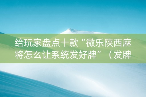 给玩家盘点十款“微乐陕西麻将怎么让系统发好牌”（发牌有什么规律吗)