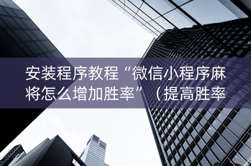 安装程序教程“微信小程序麻将怎么增加胜率”（提高胜率软件)