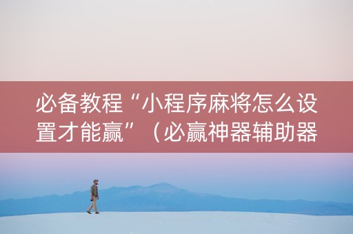 必备教程“小程序麻将怎么设置才能赢”（必赢神器辅助器)