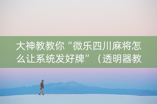 大神教教你“微乐四川麻将怎么让系统发好牌”（透明器教程)