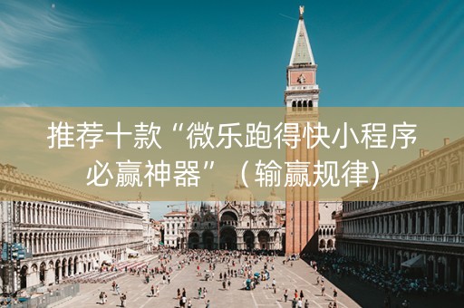 推荐十款“微乐跑得快小程序必赢神器”（输赢规律)