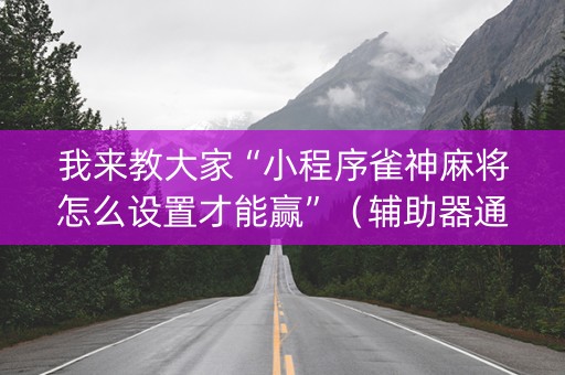 我来教大家“小程序雀神麻将怎么设置才能赢”（辅助器通用版)