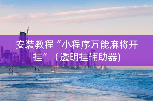 安装教程“小程序万能麻将开挂”（透明挂辅助器)