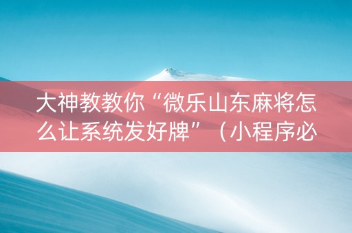 大神教教你“微乐山东麻将怎么让系统发好牌”（小程序必赢神器)
