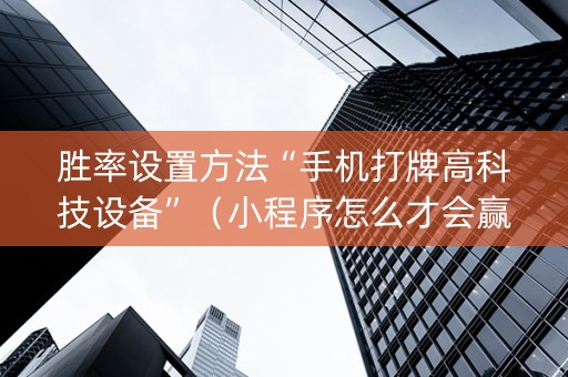 胜率设置方法“手机打牌高科技设备”（小程序怎么才会赢)
