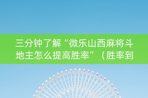 三分钟了解“微乐山西麻将斗地主怎么提高胜率”（胜率到哪调)