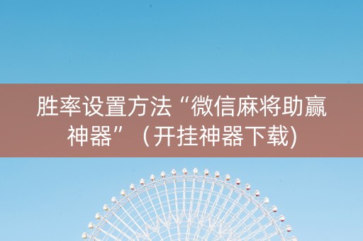 胜率设置方法“微信麻将助赢神器”（开挂神器下载)