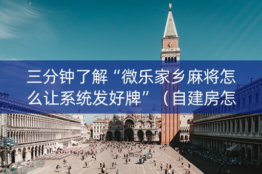 三分钟了解“微乐家乡麻将怎么让系统发好牌”（自建房怎么拿好牌)