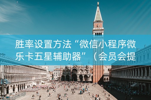 胜率设置方法“微信小程序微乐卡五星辅助器”（会员会提高胜率吗)