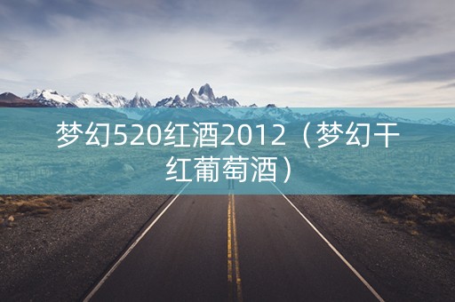 梦幻520红酒2012（梦幻干红葡萄酒）