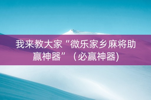 我来教大家“微乐家乡麻将助赢神器”（必赢神器)