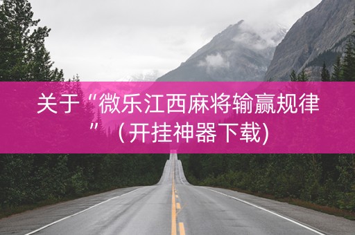 关于“微乐江西麻将输赢规律”（开挂神器下载)
