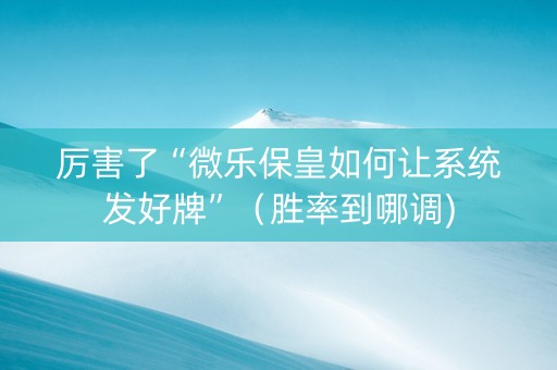 厉害了“微乐保皇如何让系统发好牌”（胜率到哪调)