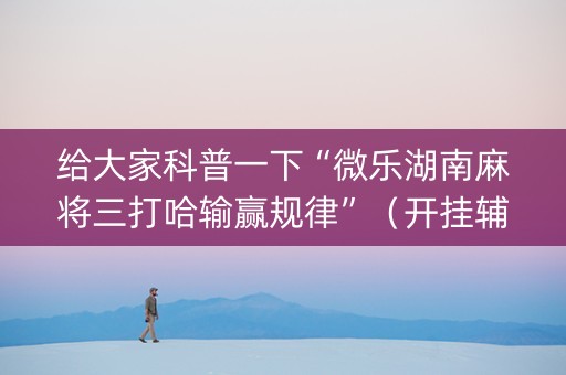 给大家科普一下“微乐湖南麻将三打哈输赢规律”（开挂辅助脚本)