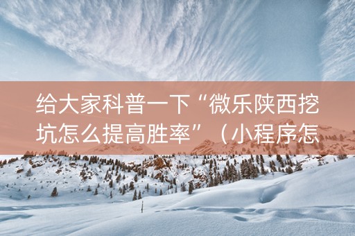 给大家科普一下“微乐陕西挖坑怎么提高胜率”（小程序怎么才会赢)
