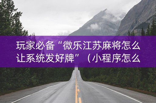 玩家必备“微乐江苏麻将怎么让系统发好牌”（小程序怎么才会赢)