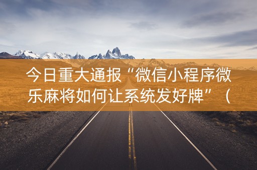 今日重大通报“微信小程序微乐麻将如何让系统发好牌”（必赢神器辅助器)