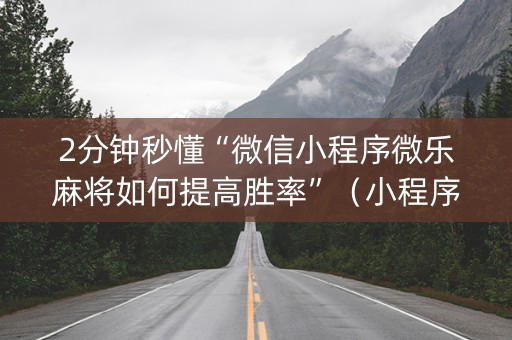 2分钟秒懂“微信小程序微乐麻将如何提高胜率”（小程序怎么才会赢)