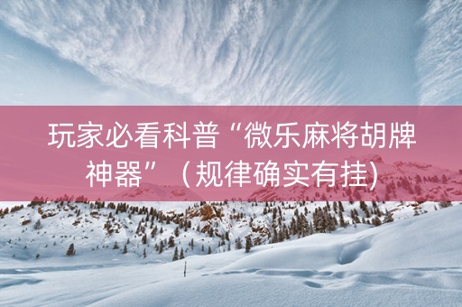 玩家必看科普“微乐麻将胡牌神器”（规律确实有挂)