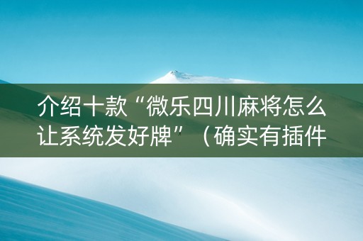 介绍十款“微乐四川麻将怎么让系统发好牌”（确实有插件吗)