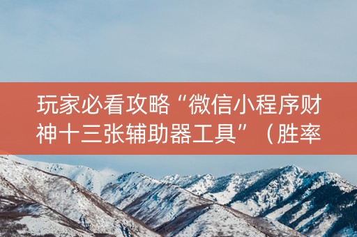 玩家必看攻略“微信小程序财神十三张辅助器工具”（胜率到哪调)