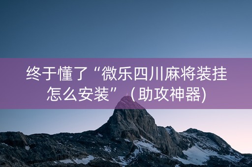 终于懂了“微乐四川麻将装挂怎么安装”（助攻神器)
