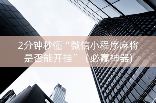 2分钟秒懂“微信小程序麻将是否能开挂”（必赢神器)