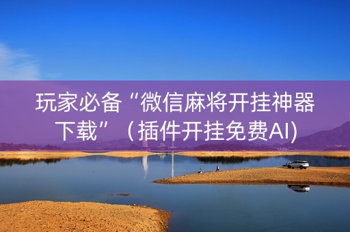 玩家必备“微信麻将开挂神器下载”（插件开挂免费AI)