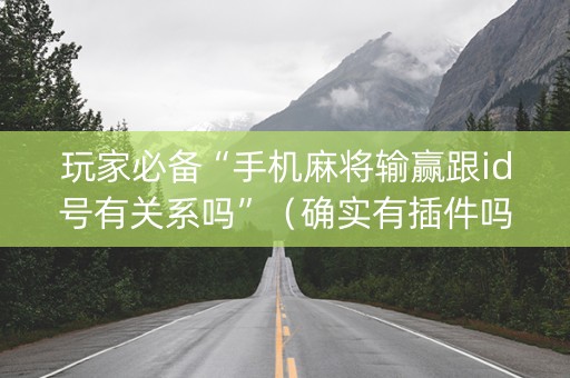 玩家必备“手机麻将输赢跟id号有关系吗”（确实有插件吗)