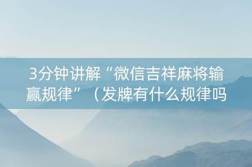 3分钟讲解“微信吉祥麻将输赢规律”（发牌有什么规律吗)