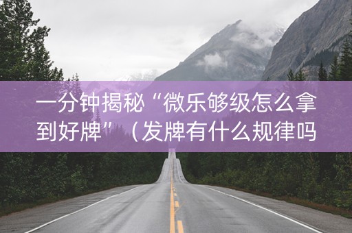一分钟揭秘“微乐够级怎么拿到好牌”（发牌有什么规律吗)