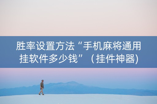 胜率设置方法“手机麻将通用挂软件多少钱”（挂件神器)
