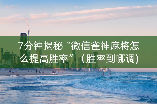 7分钟揭秘“微信雀神麻将怎么提高胜率”（胜率到哪调)