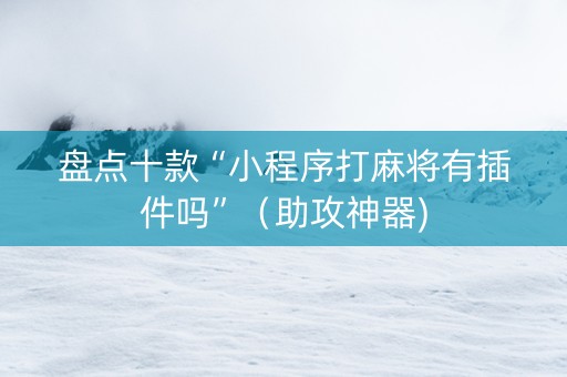 盘点十款“小程序打麻将有插件吗”（助攻神器)