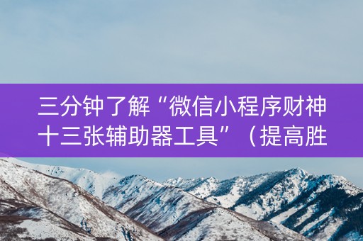三分钟了解“微信小程序财神十三张辅助器工具”（提高胜率软件)