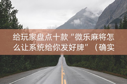给玩家盘点十款“微乐麻将怎么让系统给你发好牌”（确实有插件吗)