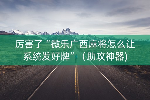 厉害了“微乐广西麻将怎么让系统发好牌”（助攻神器)