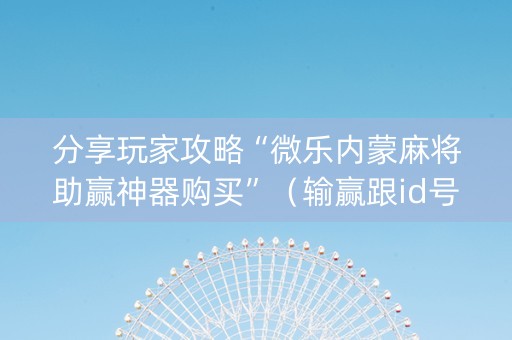 分享玩家攻略“微乐内蒙麻将助赢神器购买”（输赢跟id号有关系吗)